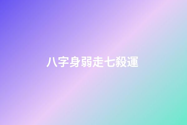 八字身弱走七殺運 (八字偏弱走七殺運)-第1張-觀點-玄機派